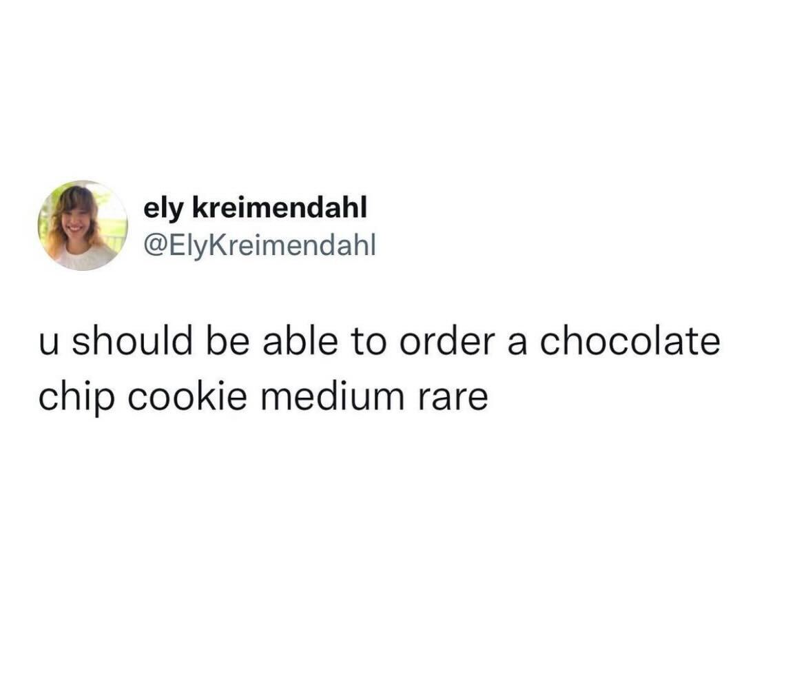 funny pics and memes - kind hearted person memes - ely kreimendahl u should be able to order a chocolate a chip cookie medium rare