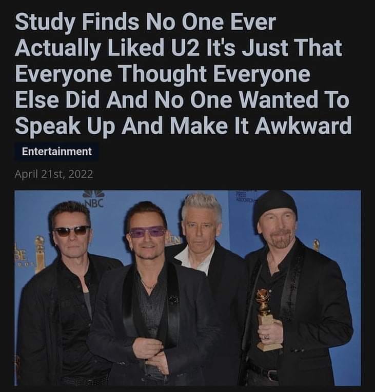 funny pics and memes - presentation - Study Finds No One Ever Actually d U2 It's Just That Everyone Thought Everyone Else Did And No One Wanted To Speak Up And Make It Awkward Entertainment April 21st, 2022 Mer Nbc Sin Be
