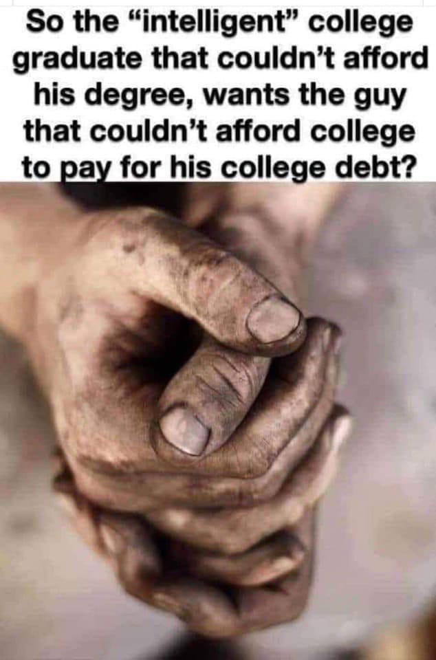 funny pics and memes - So the "intelligent" college graduate that couldn't afford his degree, wants the guy that couldn't afford college to pay for his college debt?