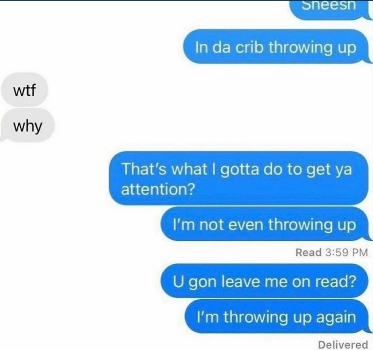 Dude's Taking L's Online - da crib throwing up - Sheesh In da crib throwing up wtf why That's what I gotta do to get ya attention? I'm not even throwing up Read U gon leave me on read? I'm throwing up again Delivered