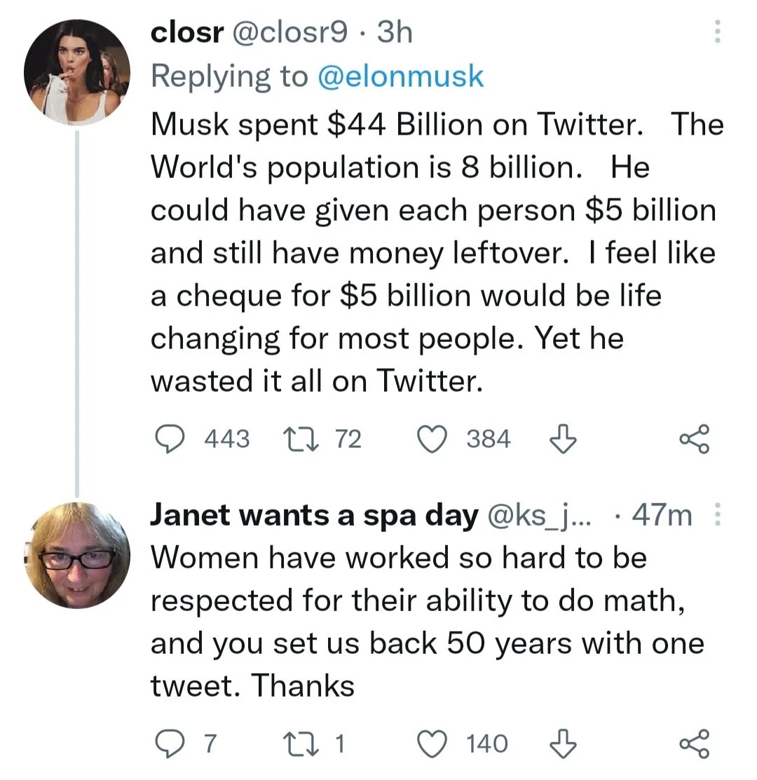 savage clapbacks - point - closr .3h Musk spent $44 Billion on Twitter. The World's population is 8 billion. He could have given each person $5 billion and still have money leftover. I feel a cheque for $5 billion would be life changing for most people. Y