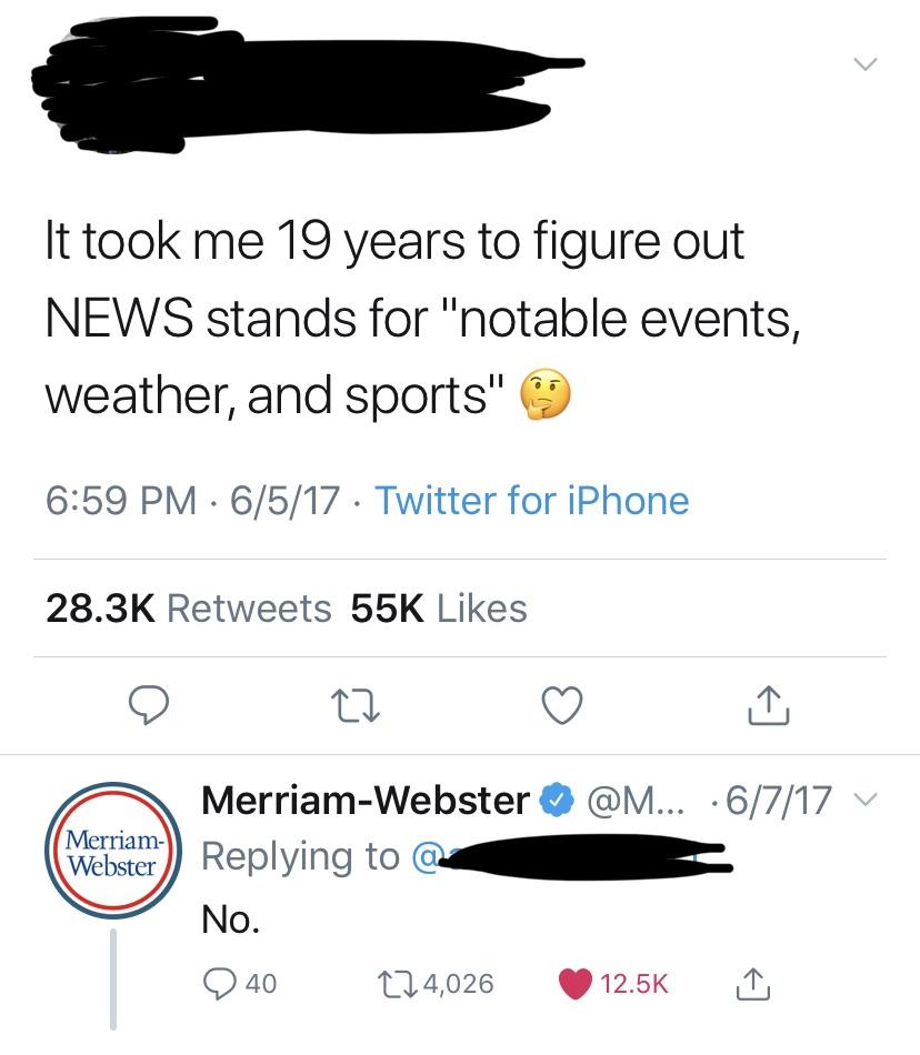 savage clapbacks - angle - It took me 19 years to figure out News stands for "notable events, weather, and sports" 6517 Twitter for iPhone 55K 22 ~ Merriam MerriamWebster ... 6717 Webster a No. 940 124,026