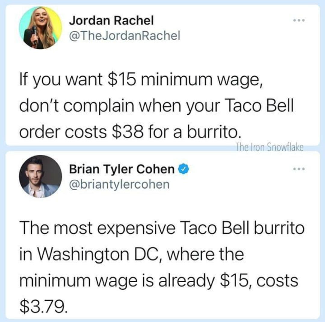 savage clapbacks - web page - Jordan Rachel If you want $15 minimum wage, don't complain when your Taco Bell order costs $38 for a burrito. The Iron Snowilake Brian Tyler Cohen The most expensive Taco Bell burrito in Washington Dc, where the minimum wage 