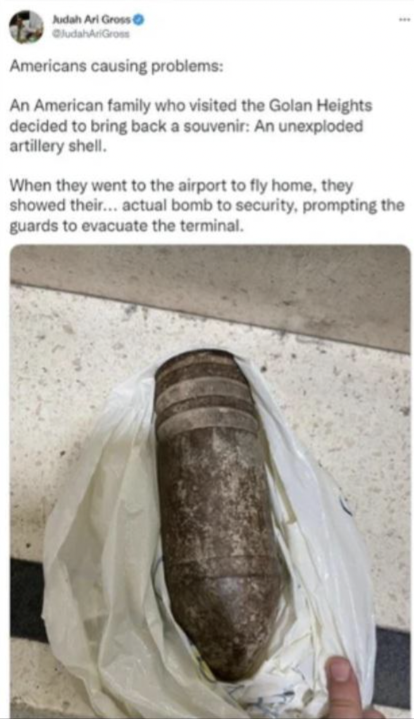 Americans causing problems An American family who visited the Golan Heights decided to bring back a souvenir An unexploded artillery shell When they went to the airport to fi o fly home, they showed their... actual bomb t
