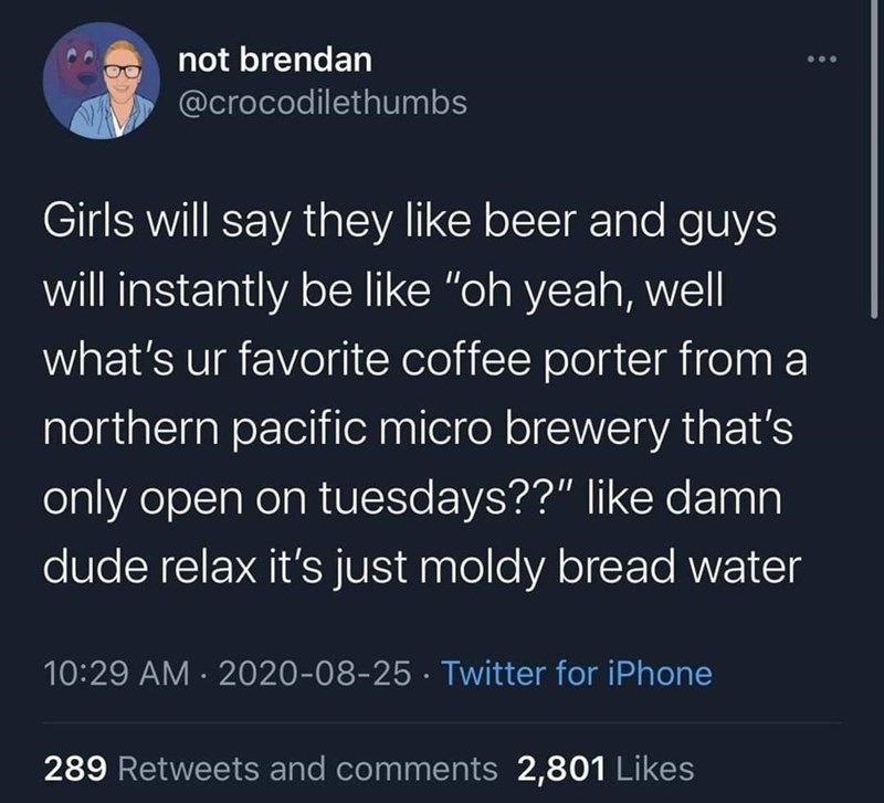 monday morning randomness - run like an animal - not brendan Girls will say they beer and guys will instantly be "oh yeah, well what's ur favorite coffee porter from a northern pacific micro brewery that's only open on tuesdays??" damn dude relax it's jus