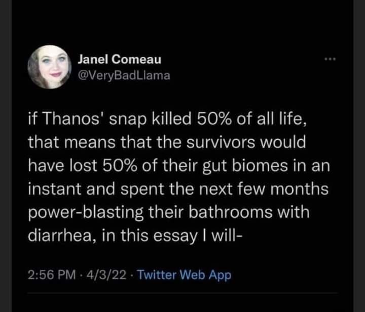 monday morning randomness - have these lucid dreams - Janel Comeau if Thanos' snap killed 50% of all life, that means that the survivors would have lost 50% of their gut biomes in an instant and spent the next few months powerblasting their bathrooms with