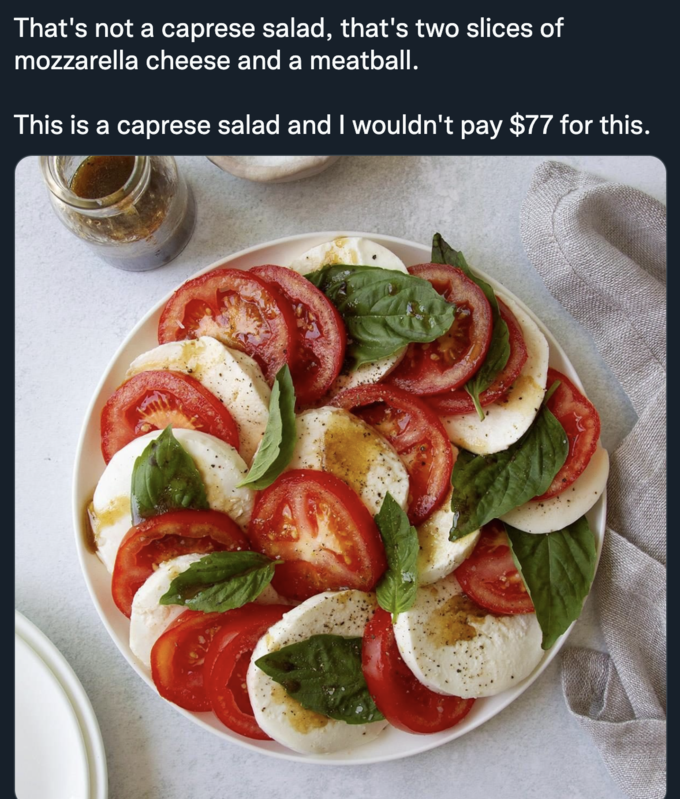 Anna Wintour Caprese Salad - caprese salad - That's not a caprese salad, that's two slices of mozzarella cheese and a meatball. This is a caprese salad and I wouldn't pay $77 for this.