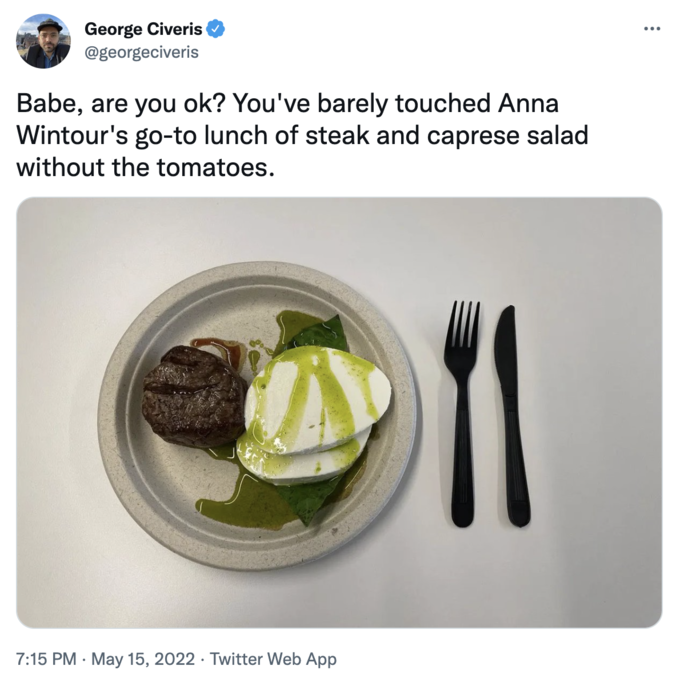 Anna Wintour Caprese Salad - fork - George Civeris Babe, are you ok? You've barely touched Anna Wintour's goto lunch of steak and caprese salad without the tomatoes. . . Twitter Web App