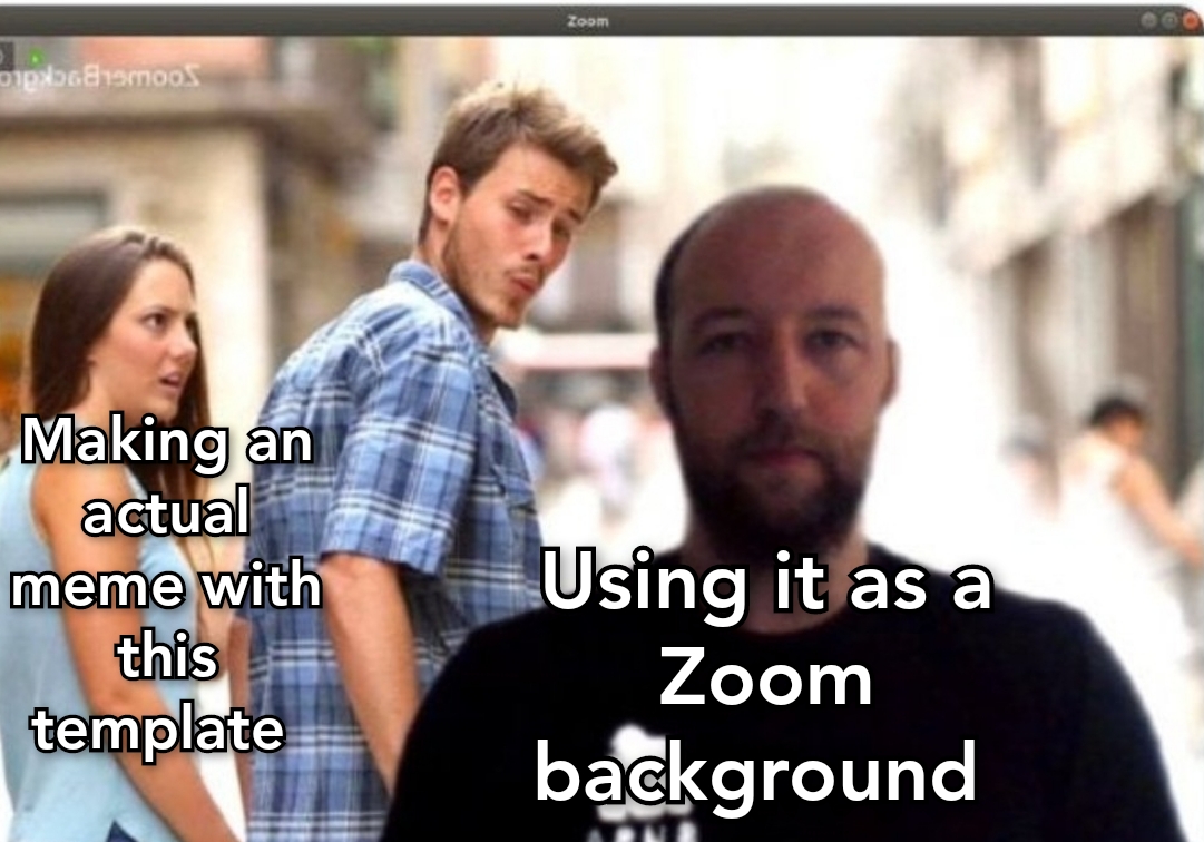 dank memes - distracted boyfriend zoom background - Zoom Opakoo, Making an actual meme with this template Using it as a Zoom background