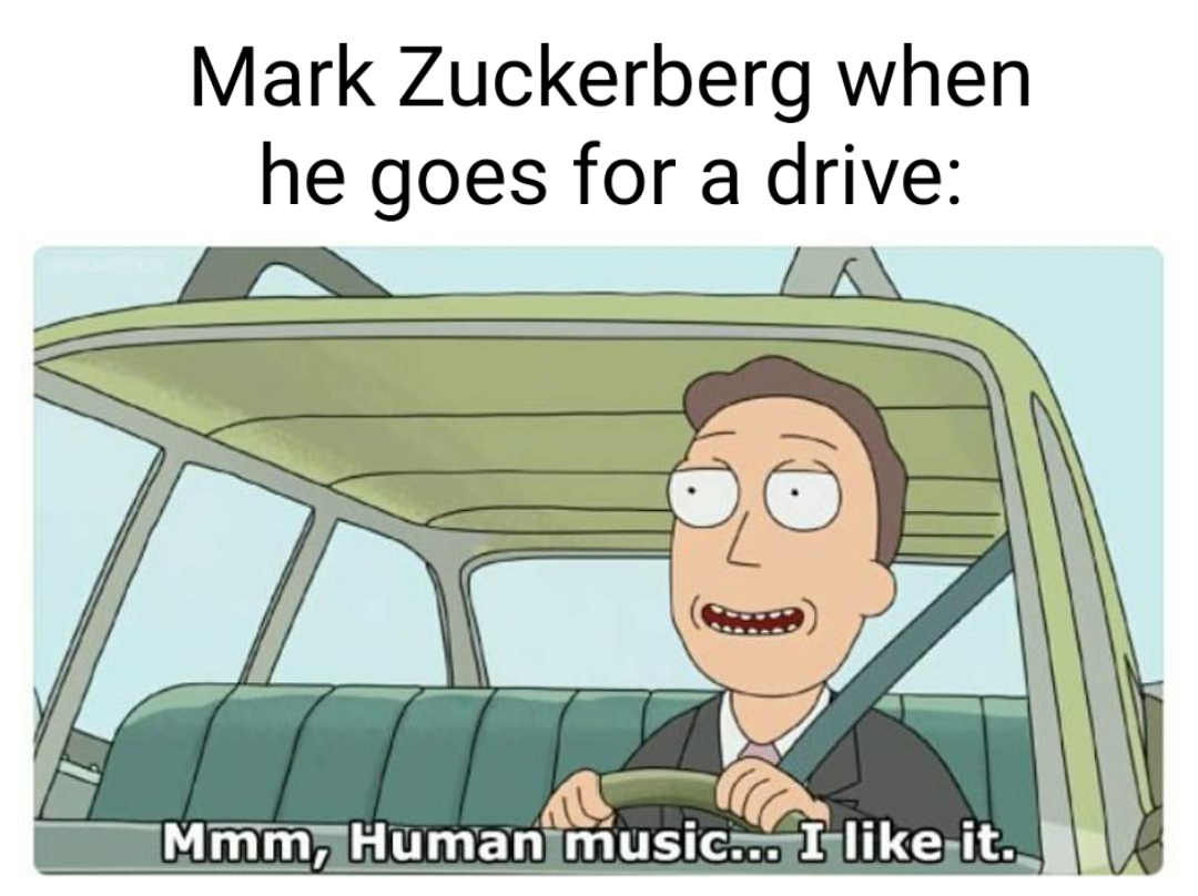 dank memes - rick and morty human music - Mark Zuckerberg when he goes for a drive Mmm, Human music... I it.