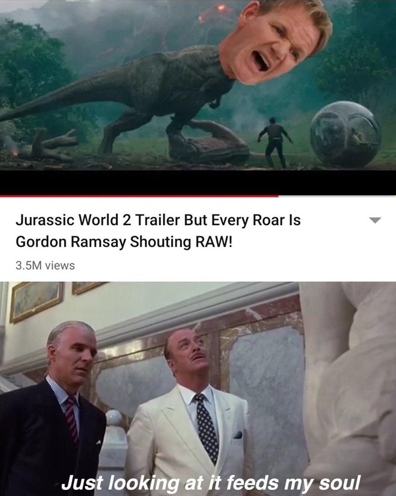 awesome randoms - jurassic world memes - Jurassic World 2 Trailer But Every Roar is Gordon Ramsay Shouting Raw! 3.5M views Just looking at it feeds my soul