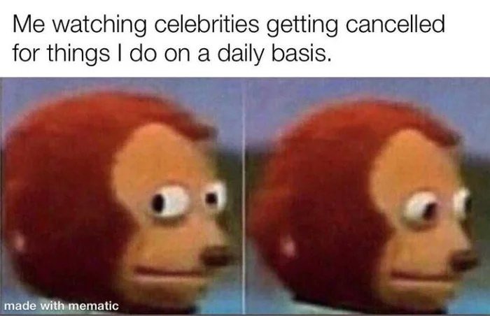 awesome randoms - look memes - Me watching celebrities getting cancelled for things I do on a daily basis. a made with mematic