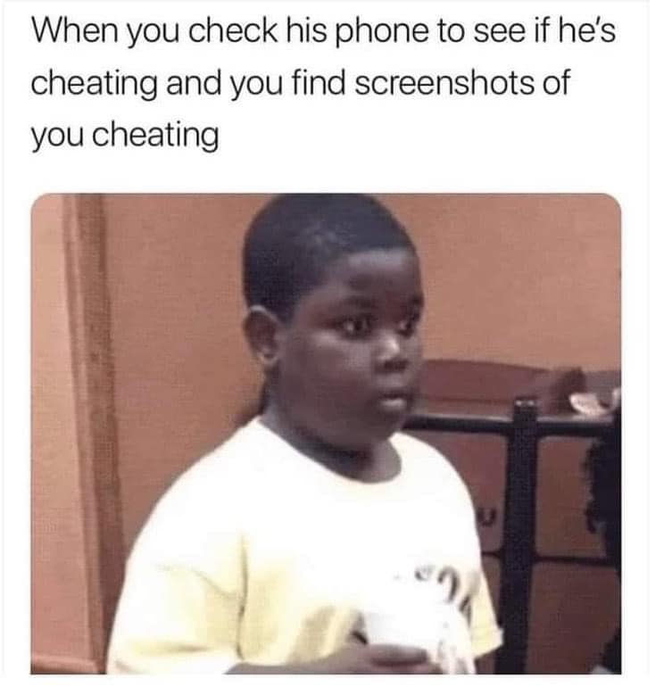 awesome randoms - best school memes - When you check his phone to see if he's cheating and you find screenshots of you cheating