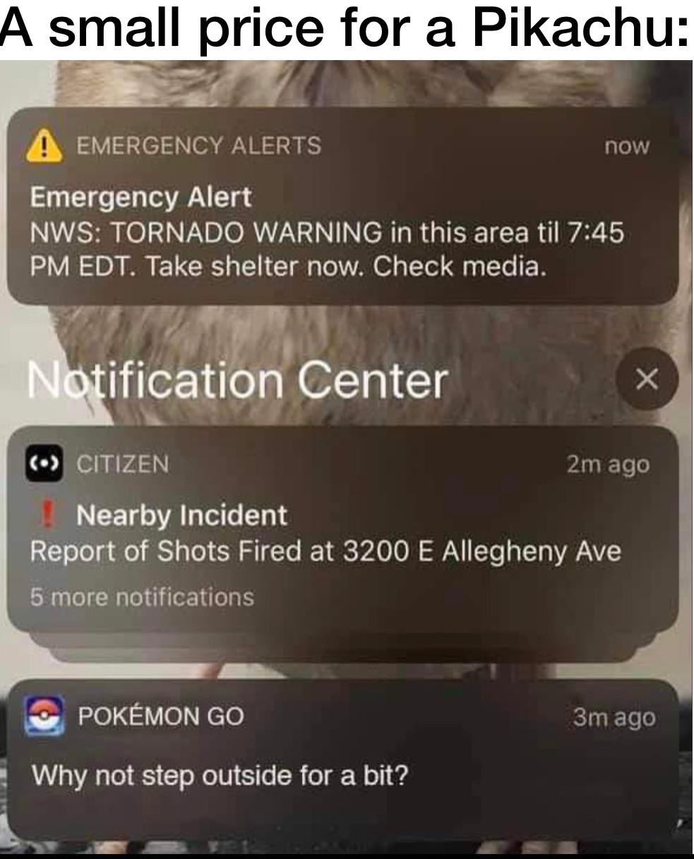 monday morning randomness - tornado shooter pokemon go - A small price for a Pikachu Emergency Alerts now Emergency Alert Nws Tornado Warning in this area til Edt. Take shelter now. Check media. Notification Center X Citizen 2m ago ! Nearby Incident Repor