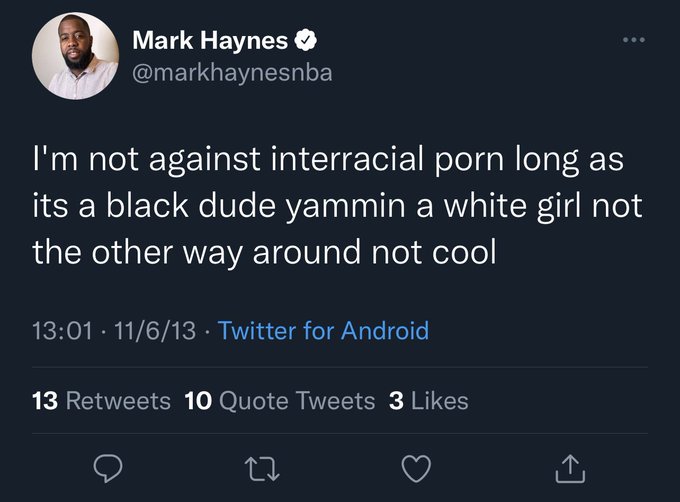 Mark Haynes NBA tweets - amphibia incorrect quotes - Mark Haynes I'm not against interracial porn long as its a black dude yammin a white girl not the other way around not cool 11613. Twitter for Android 13 10 Quote Tweets 3 27