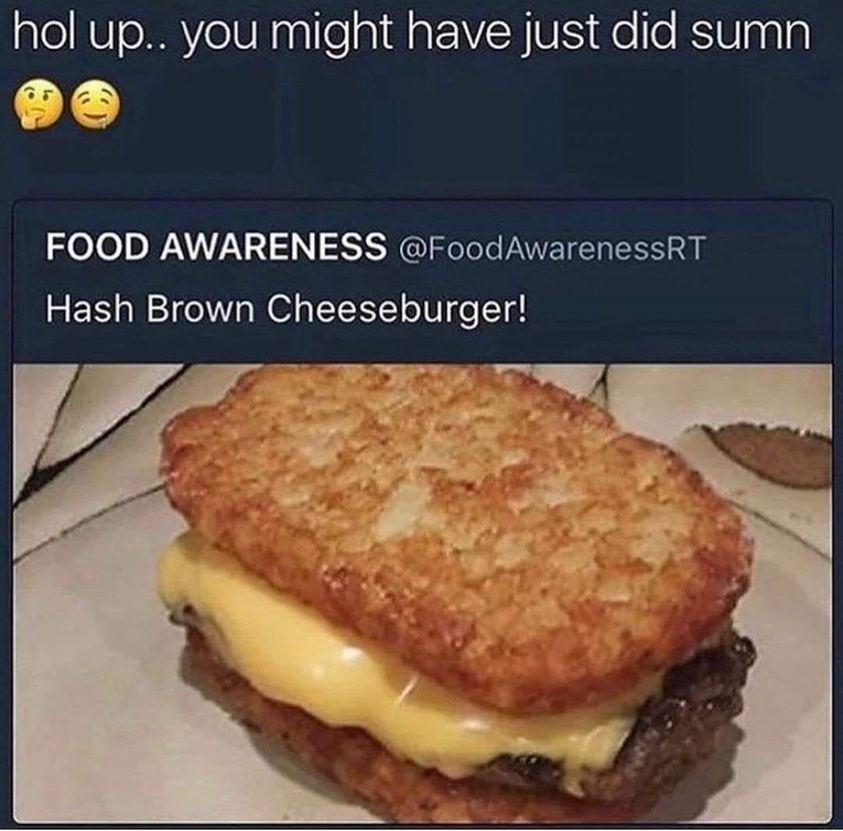 funny pics - hash brown memes - hol up.. you might have just did sumn Food Awareness AwarenessRT Hash Brown Cheeseburger!