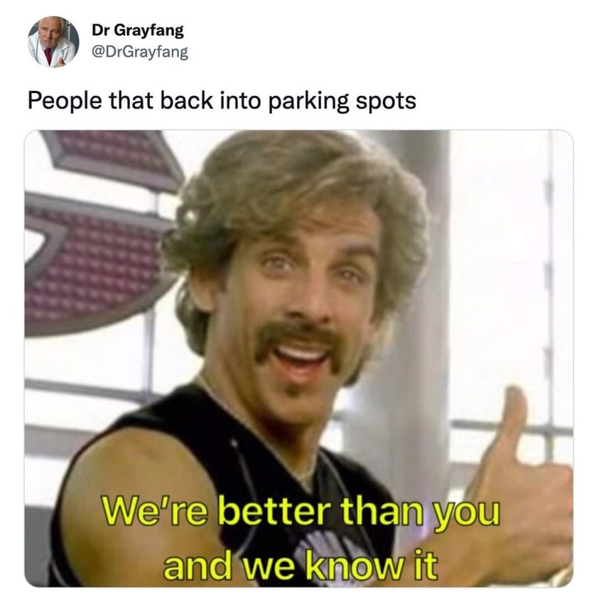 funny pics - cause we re better than you and we know it - Dr Grayfang People that back into parking spots We're better than you and we know it