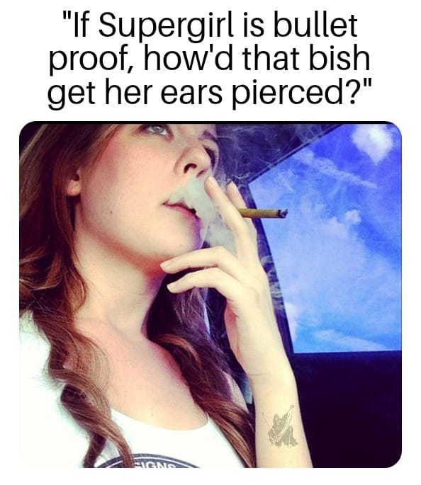 funny pics - lip - "If Supergirl is bullet proof, how'd that bish get her ears pierced?" Figno
