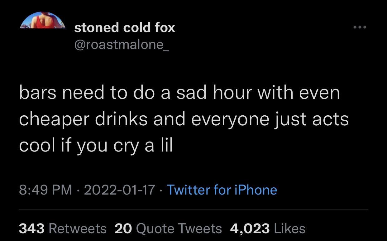 funny pics - atmosphere - stoned cold fox bars need to do a sad hour with even cheaper drinks and everyone just acts cool if you cry a lil Twitter for iPhone 343 20 Quote Tweets 4,023
