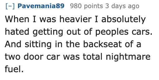 Ask Reddit - Fat People - j cole quotes twitter - Pavemania89 980 points 3 days ago When I was heavier I absolutely hated getting out of peoples cars. And sitting in the backseat of a two door car was total nightmare fuel.