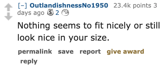 Ask Reddit - Fat People - being human quotes - OutlandishnessNo1950 points 3 days ago 2 Nothing seems to fit nicely or still look nice in your size. permalink save report give award