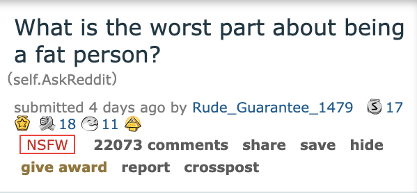 Ask Reddit - Fat People - - - What is the worst part about being a fat person? self.AskReddit submitted 4 days ago by Rude_Guarantee_1479 17 18 114 Nsfw 22073 save hide give award report crosspost