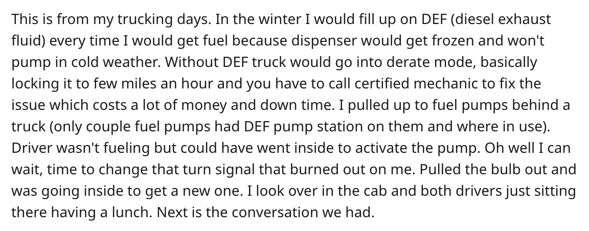document - This is from my trucking days. In the winter I would fill up on Def diesel exhaust fluid every time I would get fuel because dispenser would get frozen and won't pump in cold weather. Without Def truck would go into derate mode, basically locki