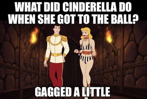 sex memes - What Did Cinderella Do When She Got To The Ball? Gagged A Little