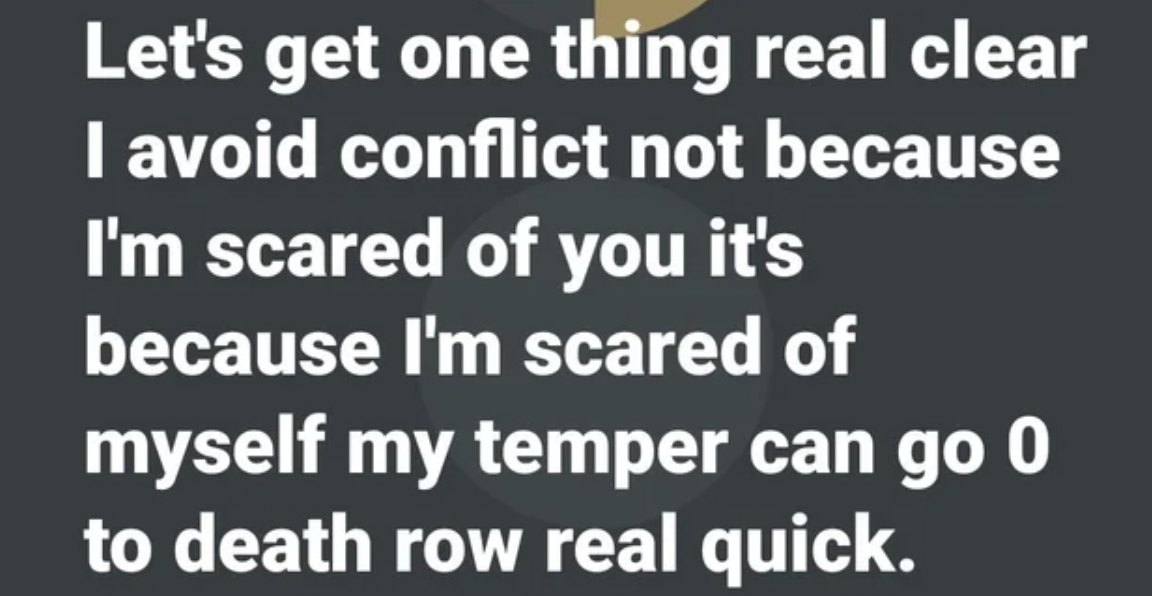 Tough Guys - Let's get one thing real clear I avoid conflict not because I'm scared of you it's because I'm scared of myself my temper can.