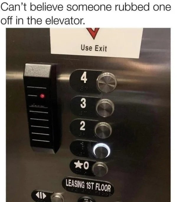 nsfw memes - cant believe someone rubbed one off - Can't believe someone rubbed one off in the elevator. Use Exit 4 3 2 Cooco 0 Leasing 1ST Floor