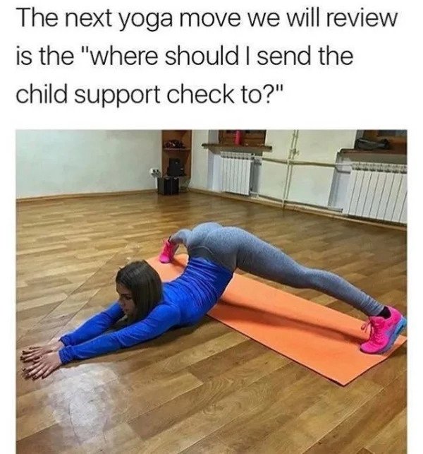 nsfw memes - funny yoga - The next yoga move we will review is the "where should I send the child support check to?"
