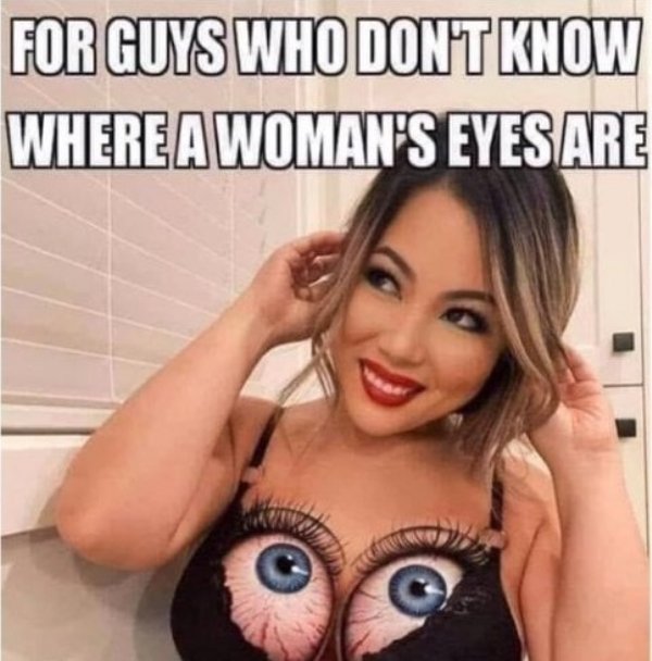 nsfw memes - photo caption - For Guys Who Don'T Know Where A Woman'S Eyes Are