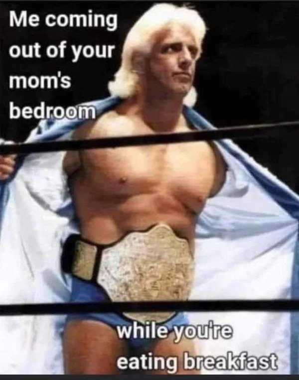 nsfw memes - ric flair wrestler - Me coming out of your mom's bedroom while you're eating breakfast