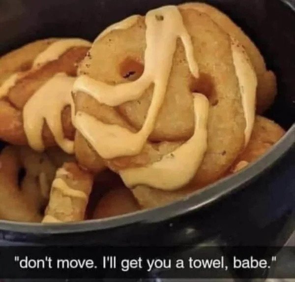 nsfw memes - dont move babe ill get you a towel - "don't move. I'll get you a towel, babe."