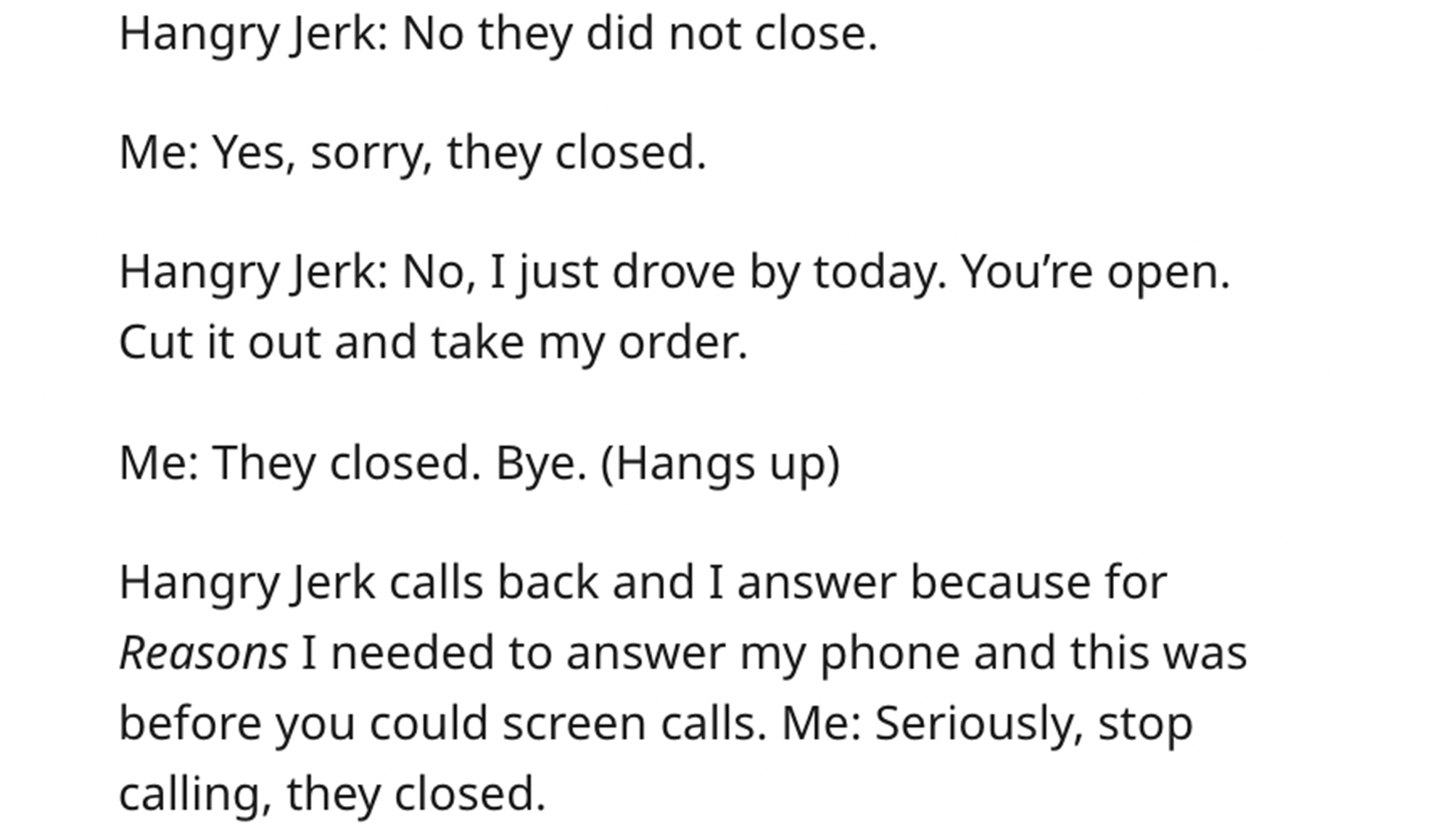 Entitled Chinese Restaurant Heckler - Valence electron - Hangry Jerk No they did not close. Me Yes, sorry, they closed. Hangry Jerk No, I just drove by today. You're open. Cut it out and take my order. Me They closed. Bye. Hangs up Hangry Jerk calls back 