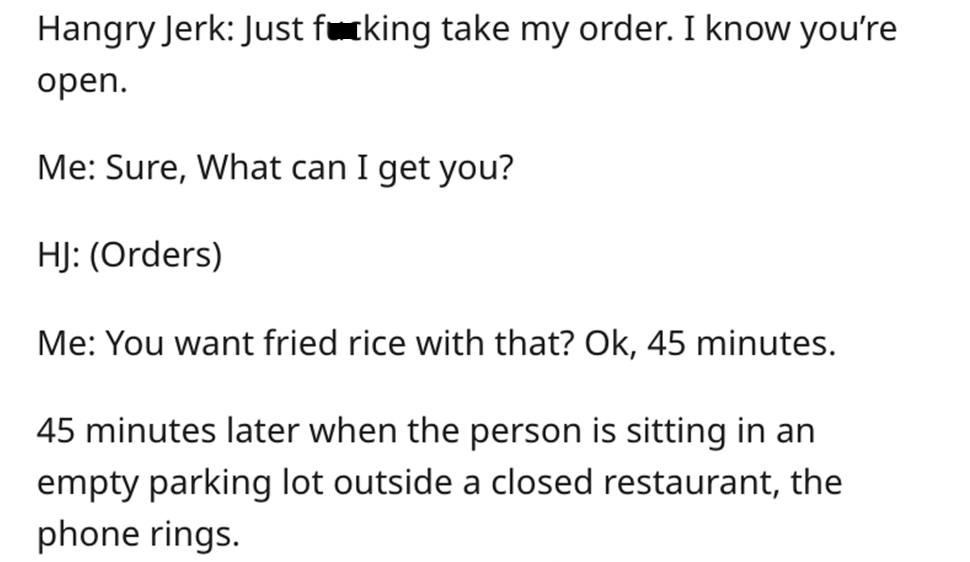 Entitled Chinese Restaurant Heckler - paper - Hangry Jerk Just fucking take my order. I know you're open. Me Sure, What can I get you? Hj Orders Me You want fried rice with that? Ok, 45 minutes. 45 minutes later when the person is sitting in an empty park