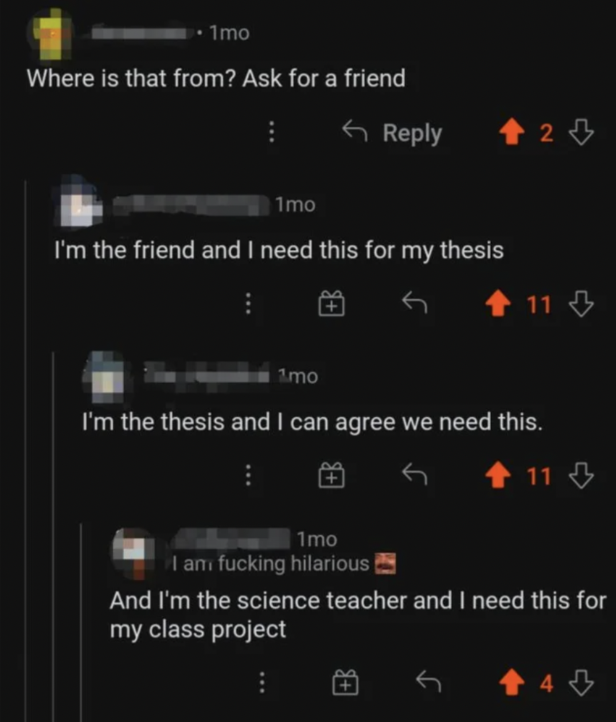 Funny Comments - Where is that from? Ask for a friend 1mo I'm the friend and I need this for my thesis