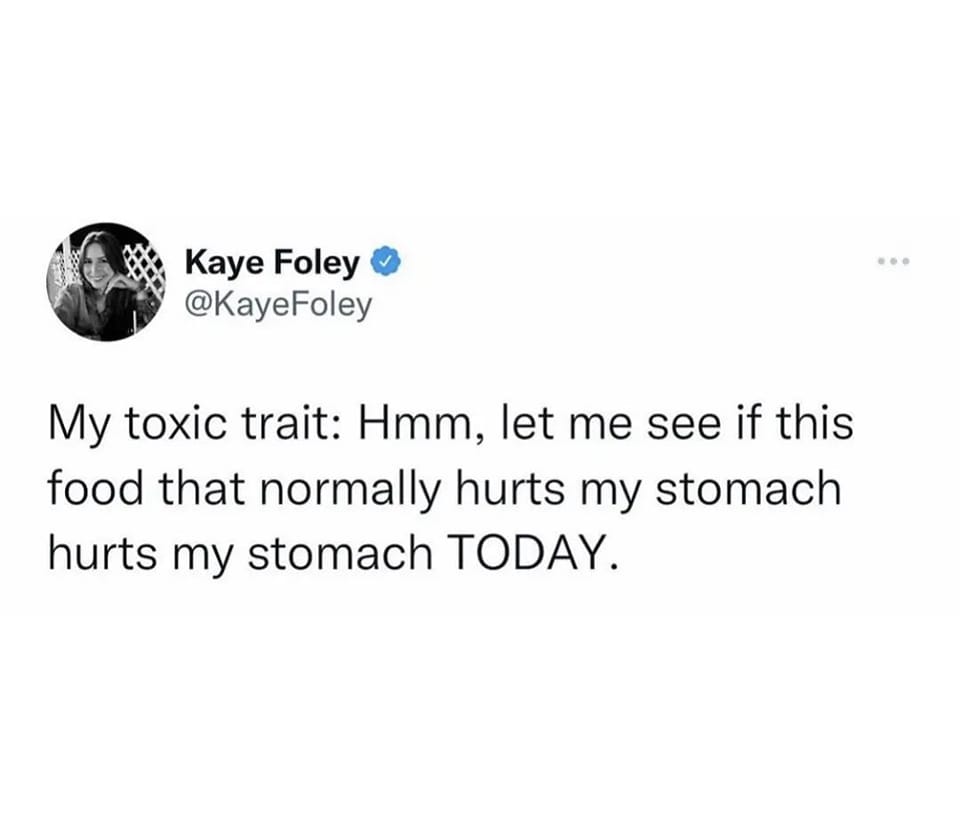 funny memes and pics - iFunny - Kaye Foley My toxic trait Hmm, let me see if this food that normally hurts my stomach hurts my stomach Today.
