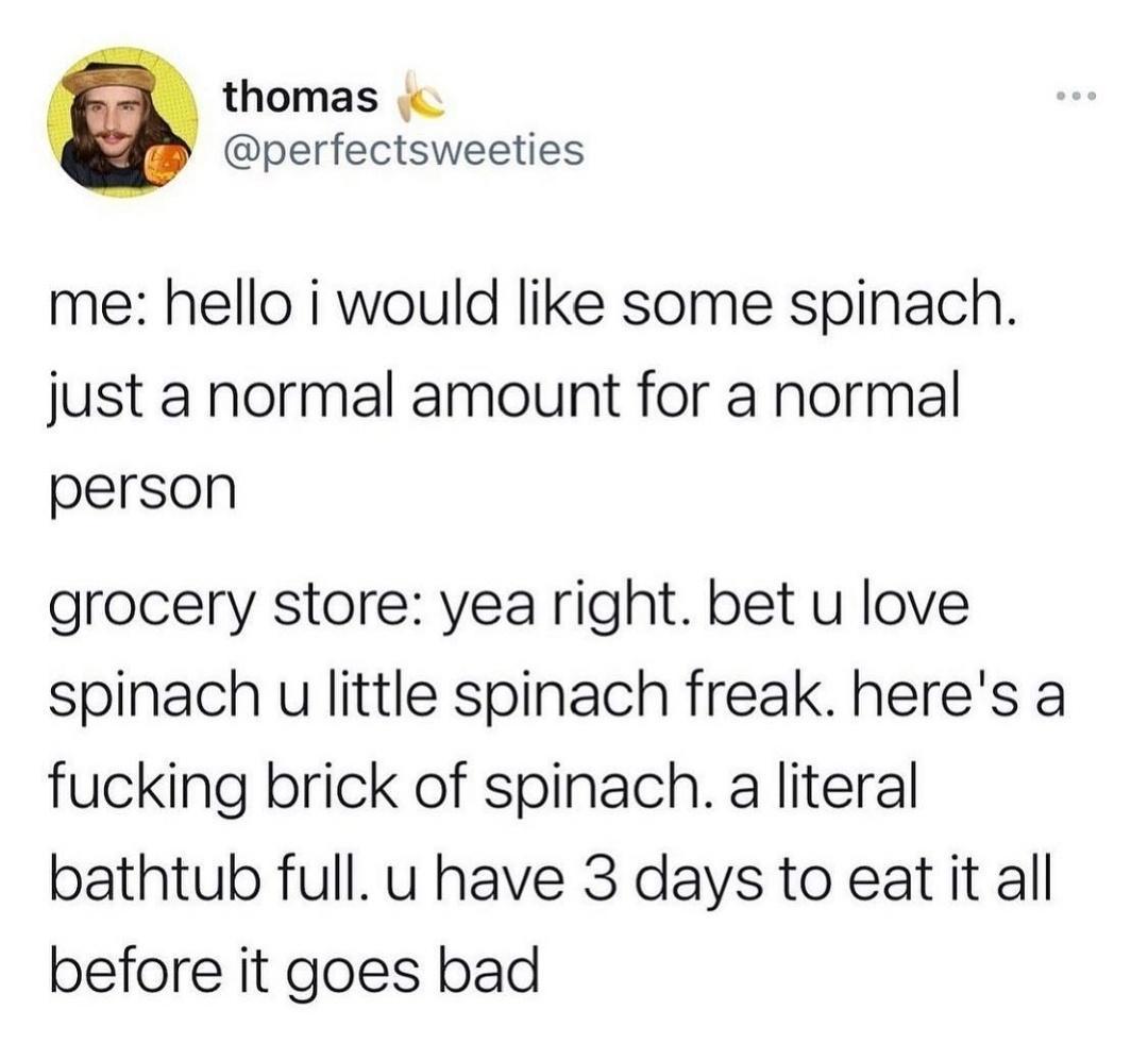 cool random pics - cool pics and memes hello i would like some spinach - 000 thomas me hello i would some spinach. just a normal amount for a normal person grocery store yea right. bet u love spinach u little spinach freak. here's a fucking brick of spina