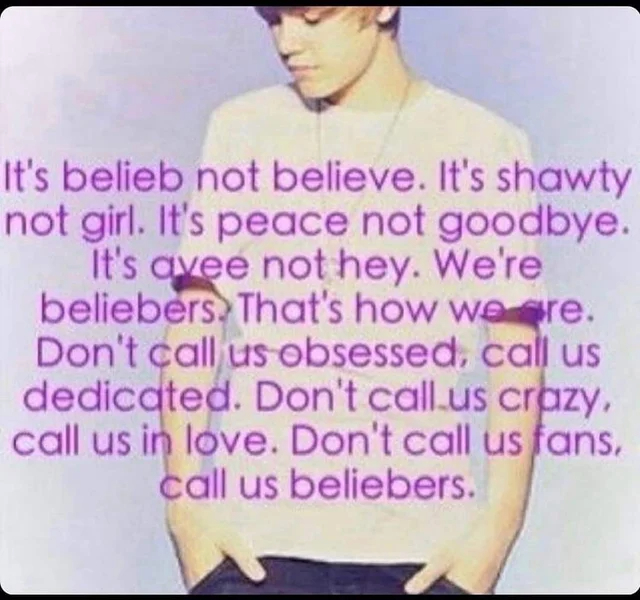 cringe pics - cringe - its belieb not believe - It's belieb not believe. It's shawty not girl. It's peace not goodbye. It's avee not hey. We're beliebers. That's how we are. Don't call us obsessed, call us dedicated. Don't call.us crazy, call us in love. 