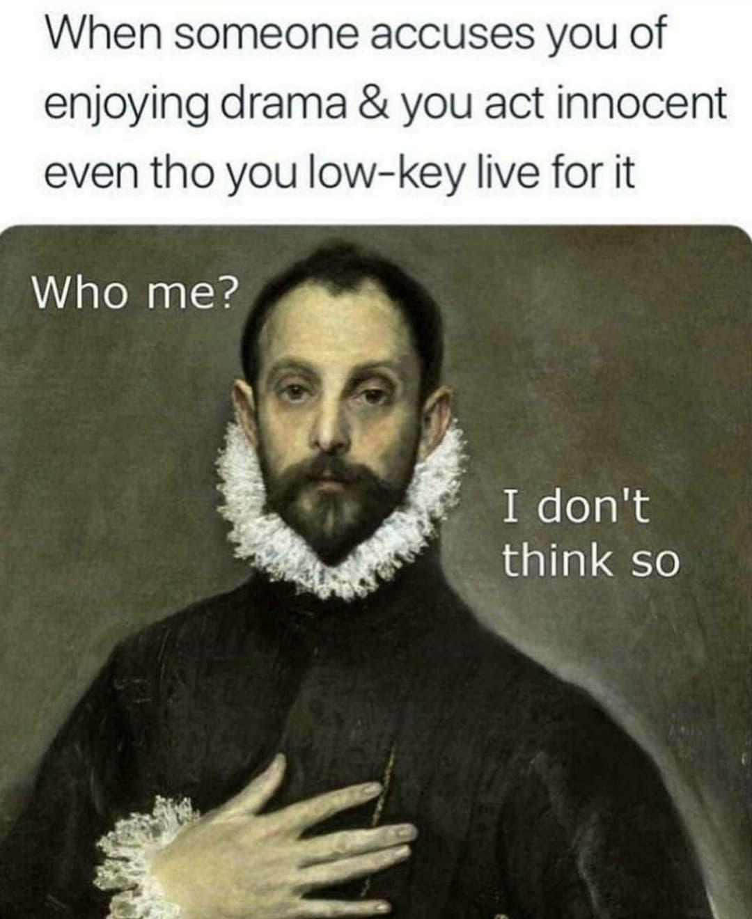 monday morning randomness - nobleman with his hand on his chest - When someone accuses you of enjoying drama & you act innocent even tho you lowkey live for it Who me? I don't think so