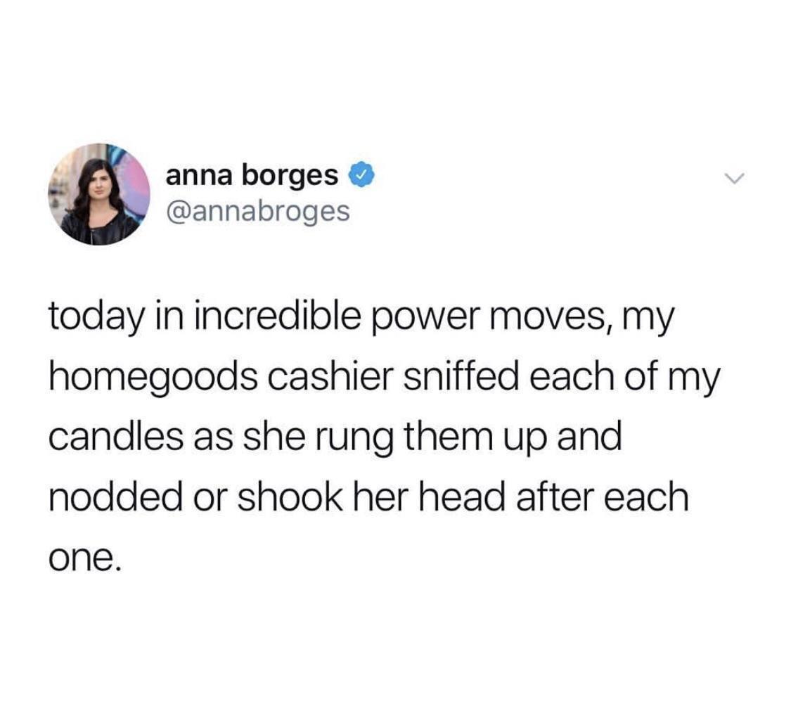 monday morning randomness - homegood meme - anna borges today in incredible power moves, my homegoods cashier sniffed each of my candles as she rung them up and nodded or shook her head after each one.
