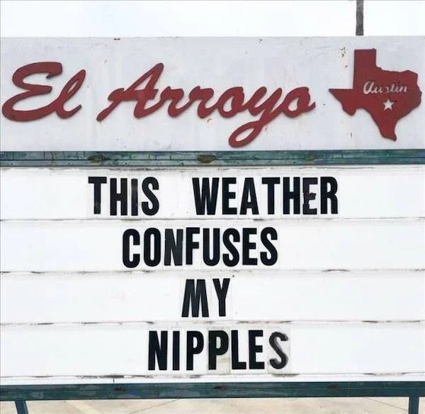 spicy memes - el arroyo signs 2022 - El Arroyo This Weather Confuses My Nipples Austin