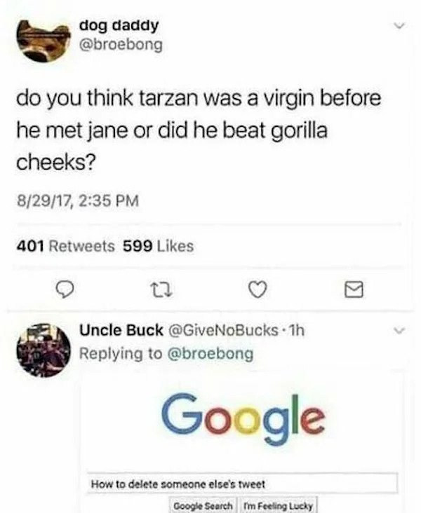 spicy memes - do you think tarzan was a virgin - dog daddy do you think tarzan was a virgin before he met jane or did he beat gorilla cheeks? 82917, 401 599 22 Uncle Buck 1h How to delete someone else's tweet Google Google Search Im Feeling Lucky