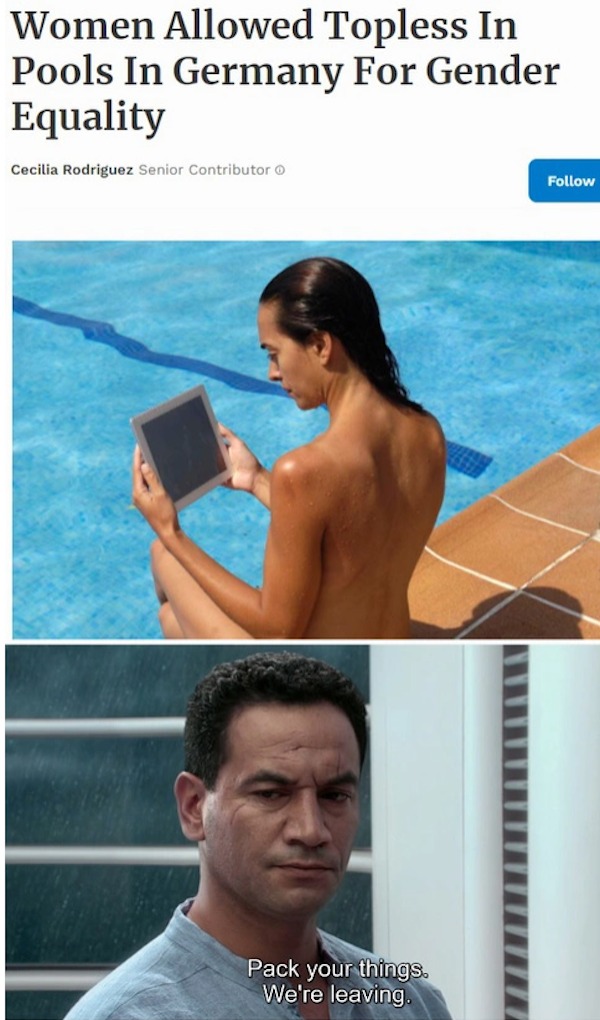 spicy memes - women allowed topless in germany for gender equality - Women Allowed Topless In Pools In Germany For Gender Equality Cecilia Rodriguez Senior Contributor Pack your things. We're leaving.