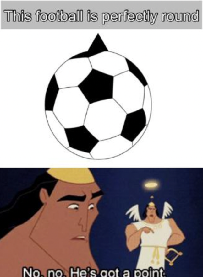 Anti-Memes - he's got a point meme - This football is perfectly round No.no. He's got a point