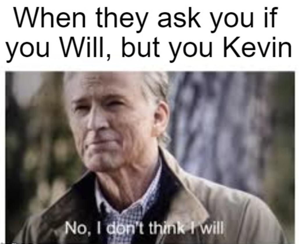 Anti-Memes - vce gat memes - When they ask you if you Will, but you Kevin No, I don't think I will