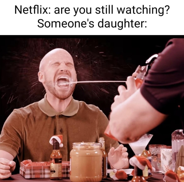 dirty memes - photo caption - Netflix are you still watching? Someone's daughter