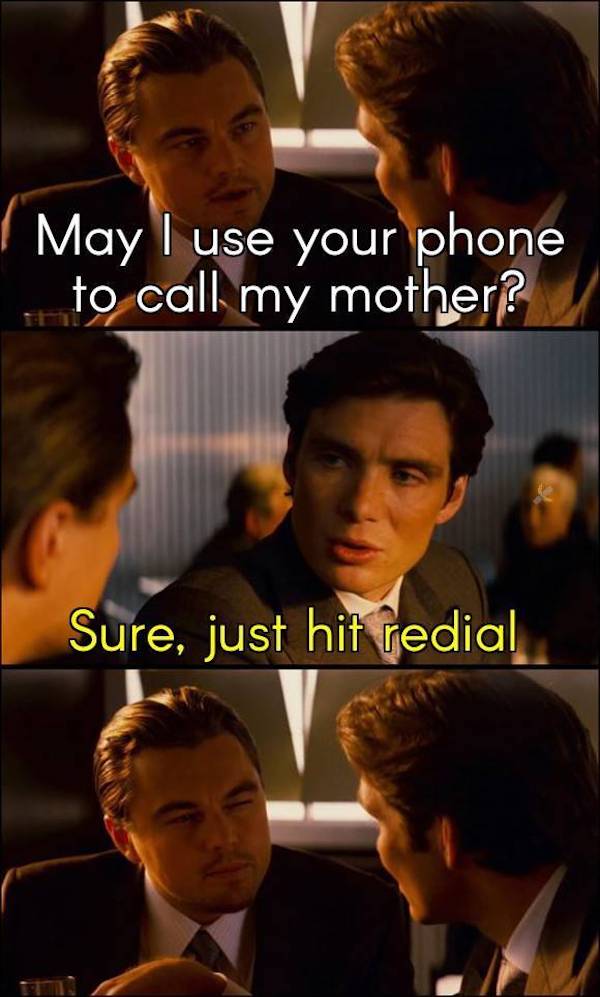 dirty memes - inception meme - May I use your phone to call my mother? Sure, just hit redial
