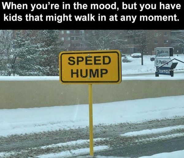 dirty memes - snow - When you're in the mood, but you have kids that might walk in at any moment. Rodinn Parki Speed Hump